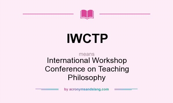 What does IWCTP mean? It stands for International Workshop Conference on Teaching Philosophy