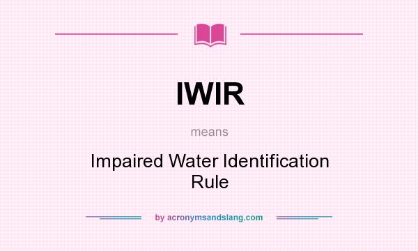 What does IWIR mean? It stands for Impaired Water Identification Rule