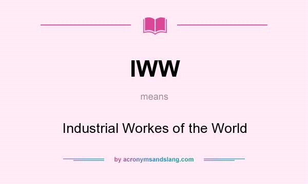 What does IWW mean? It stands for Industrial Workes of the World