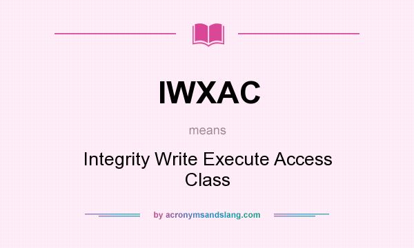 What does IWXAC mean? It stands for Integrity Write Execute Access Class