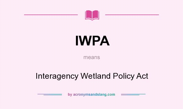 What does IWPA mean? It stands for Interagency Wetland Policy Act