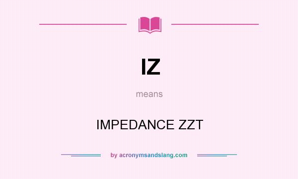 What does IZ mean? It stands for IMPEDANCE ZZT