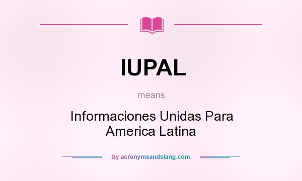 What does IUPAL mean? It stands for Informaciones Unidas Para America Latina