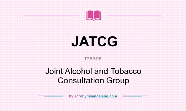What does JATCG mean? It stands for Joint Alcohol and Tobacco Consultation Group