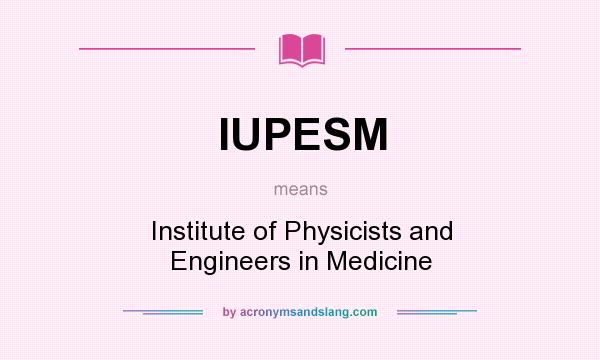 What does IUPESM mean? It stands for Institute of Physicists and Engineers in Medicine