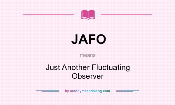 What does JAFO mean? It stands for Just Another Fluctuating Observer