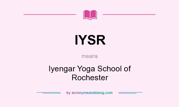 What does IYSR mean? It stands for Iyengar Yoga School of Rochester