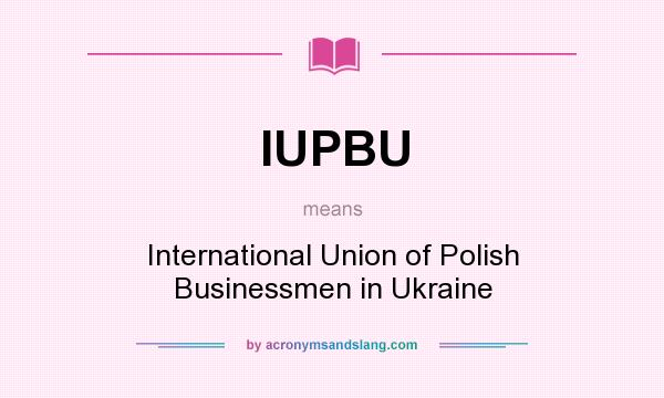 What does IUPBU mean? It stands for International Union of Polish Businessmen in Ukraine