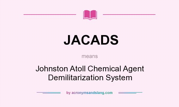What does JACADS mean? It stands for Johnston Atoll Chemical Agent Demilitarization System