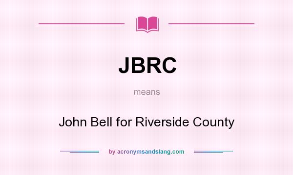 What does JBRC mean? It stands for John Bell for Riverside County
