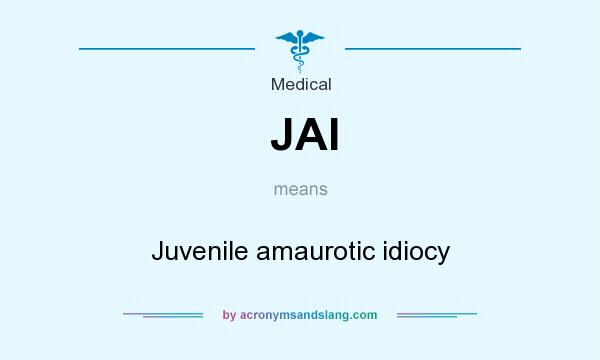 What does JAI mean? It stands for Juvenile amaurotic idiocy
