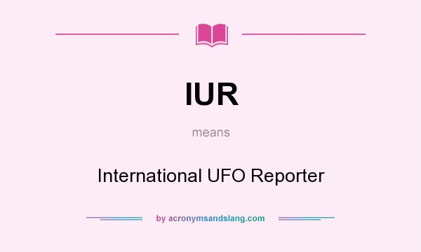 What does IUR mean? It stands for International UFO Reporter