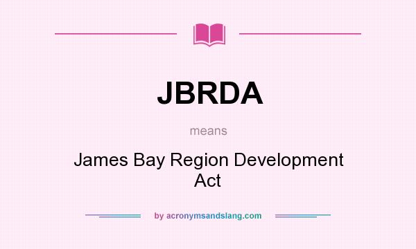 What does JBRDA mean? It stands for James Bay Region Development Act