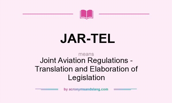 What does JAR-TEL mean? It stands for Joint Aviation Regulations - Translation and Elaboration of Legislation