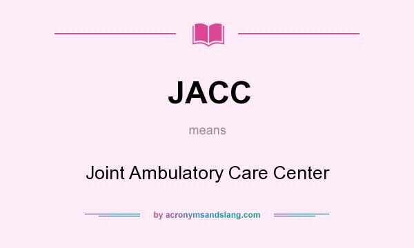 What does JACC mean? It stands for Joint Ambulatory Care Center