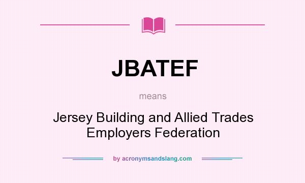 What does JBATEF mean? It stands for Jersey Building and Allied Trades Employers Federation