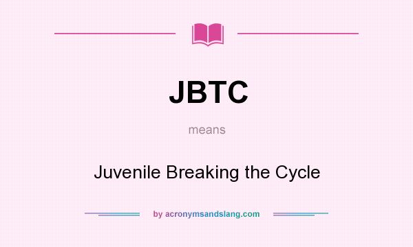 What does JBTC mean? It stands for Juvenile Breaking the Cycle