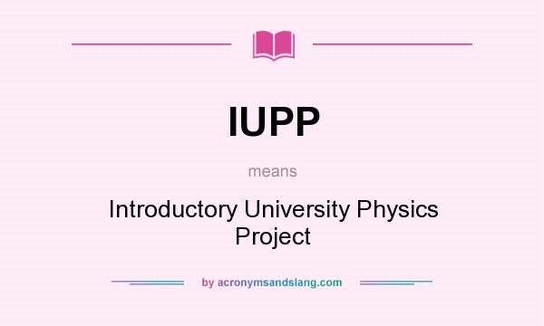 What does IUPP mean? It stands for Introductory University Physics Project