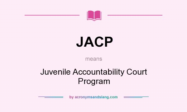 What does JACP mean? It stands for Juvenile Accountability Court Program