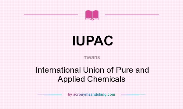 What does IUPAC mean? It stands for International Union of Pure and Applied Chemicals