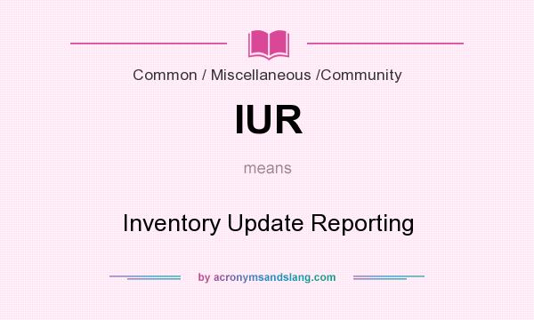 What does IUR mean? It stands for Inventory Update Reporting