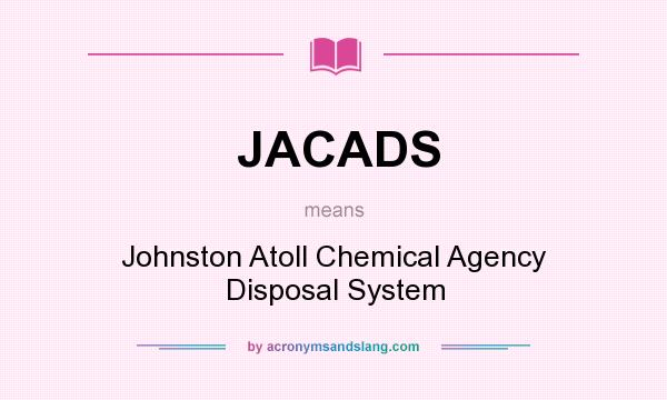What does JACADS mean? It stands for Johnston Atoll Chemical Agency Disposal System