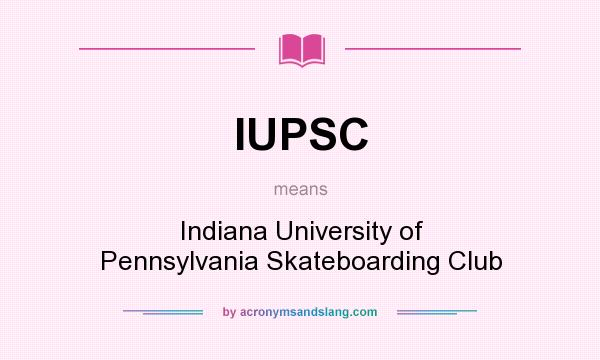 What does IUPSC mean? It stands for Indiana University of Pennsylvania Skateboarding Club