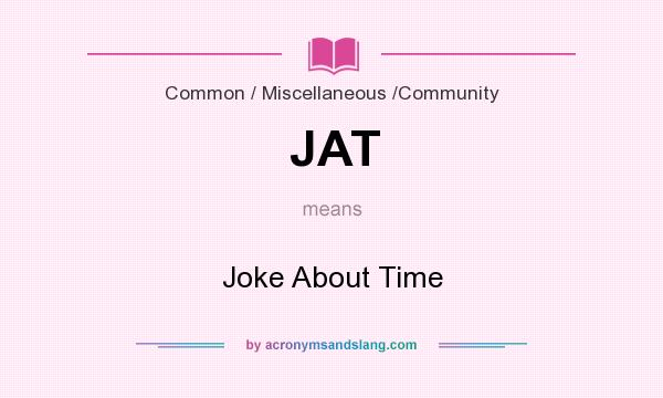 What does JAT mean? It stands for Joke About Time