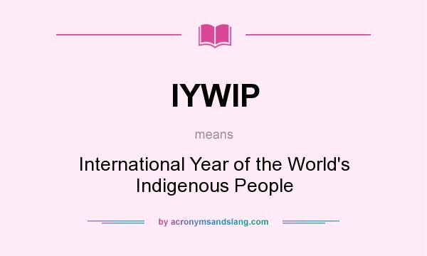 What does IYWIP mean? It stands for International Year of the World`s Indigenous People