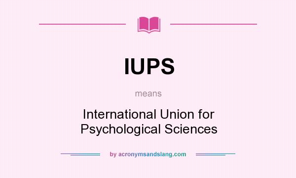 What does IUPS mean? It stands for International Union for Psychological Sciences