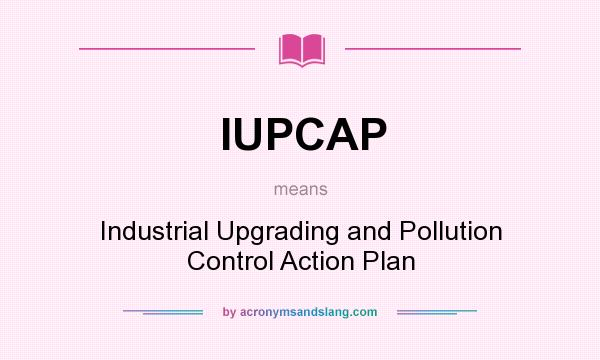 What does IUPCAP mean? It stands for Industrial Upgrading and Pollution Control Action Plan