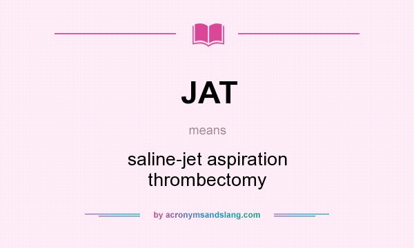 What does JAT mean? It stands for saline-jet aspiration thrombectomy