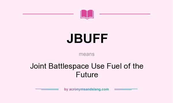 What does JBUFF mean? It stands for Joint Battlespace Use Fuel of the Future