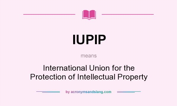 What does IUPIP mean? It stands for International Union for the Protection of Intellectual Property