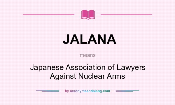 What does JALANA mean? It stands for Japanese Association of Lawyers Against Nuclear Arms