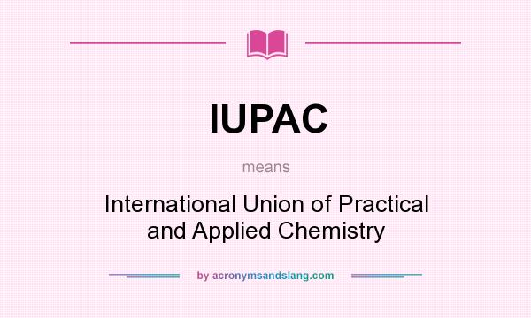 What does IUPAC mean? It stands for International Union of Practical and Applied Chemistry