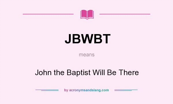 What does JBWBT mean? It stands for John the Baptist Will Be There