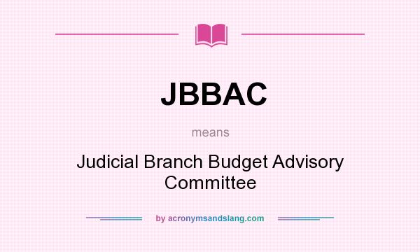 What does JBBAC mean? It stands for Judicial Branch Budget Advisory Committee