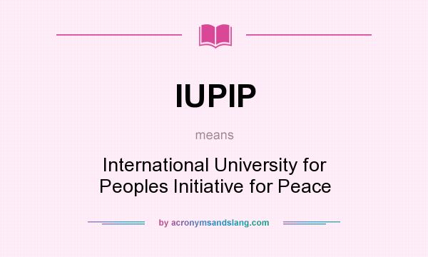 What does IUPIP mean? It stands for International University for Peoples Initiative for Peace