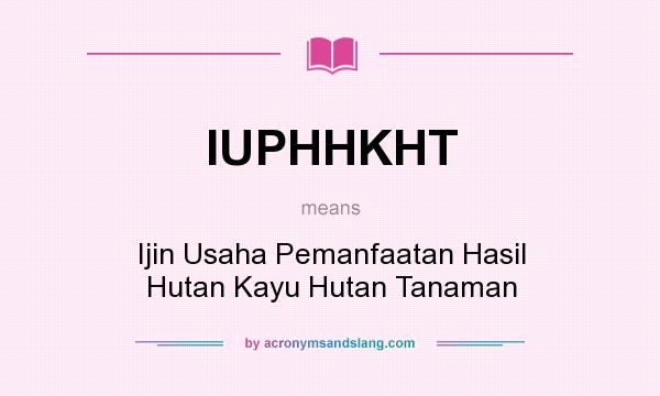 What does IUPHHKHT mean? It stands for Ijin Usaha Pemanfaatan Hasil Hutan Kayu Hutan Tanaman