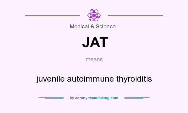What does JAT mean? It stands for juvenile autoimmune thyroiditis