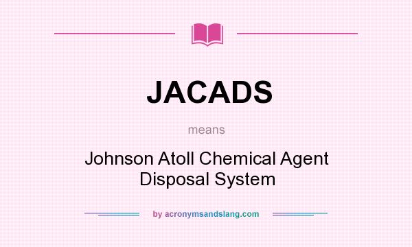What does JACADS mean? It stands for Johnson Atoll Chemical Agent Disposal System
