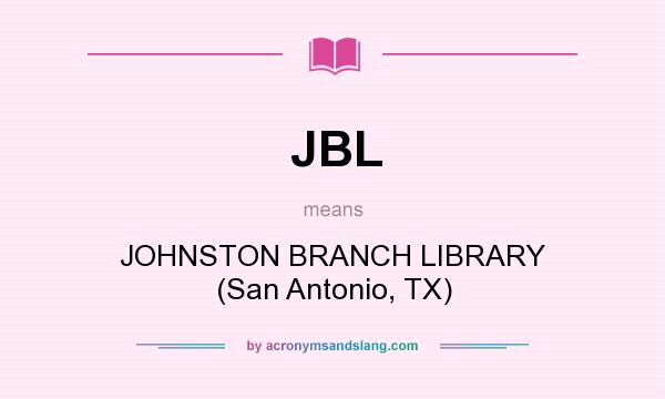 What does JBL mean? It stands for JOHNSTON BRANCH LIBRARY (San Antonio, TX)
