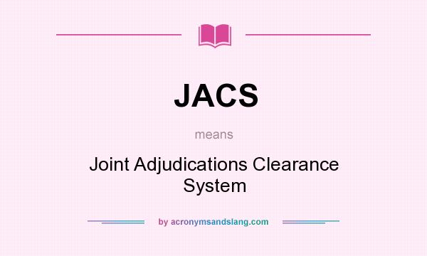 What does JACS mean? It stands for Joint Adjudications Clearance System