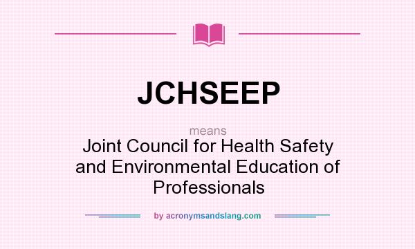 What does JCHSEEP mean? It stands for Joint Council for Health Safety and Environmental Education of Professionals