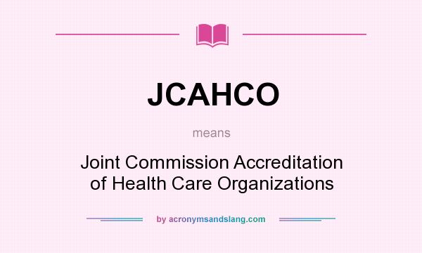 What does JCAHCO mean? It stands for Joint Commission Accreditation of Health Care Organizations