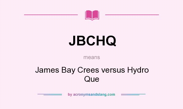 What does JBCHQ mean? It stands for James Bay Crees versus Hydro Que