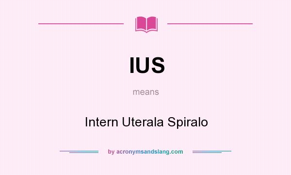 What does IUS mean? It stands for Intern Uterala Spiralo