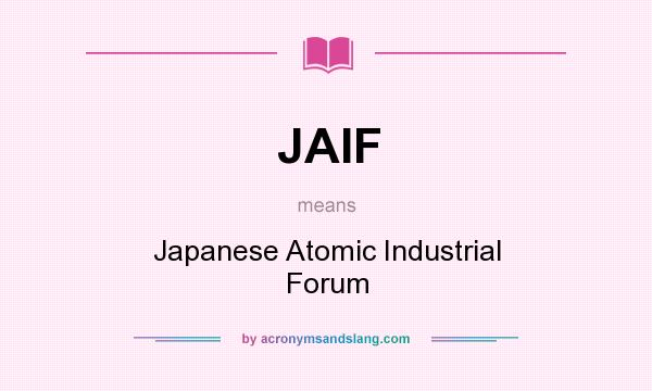 What does JAIF mean? It stands for Japanese Atomic Industrial Forum