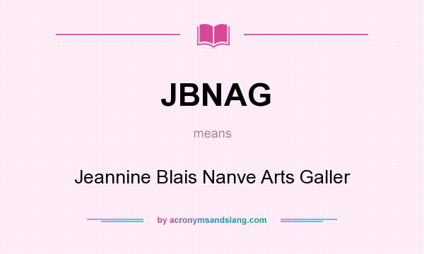 What does JBNAG mean? It stands for Jeannine Blais Nanve Arts Galler